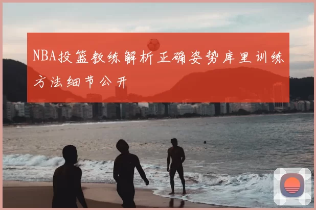 NBA投篮教练解析正确姿势库里训练方法细节公开