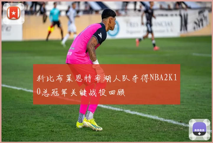 科比布莱恩特率湖人队夺得NBA2K10总冠军关键战役回顾