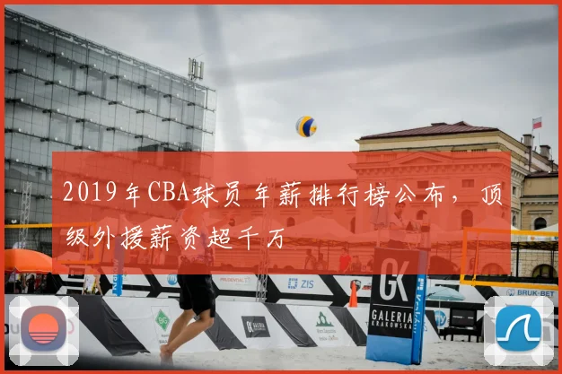 2019年CBA球员年薪排行榜公布,顶级外援薪资超千万