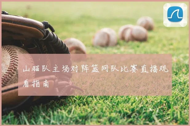 山猫队主场对阵篮网队比赛直播观看指南