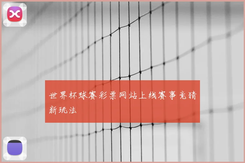 世界杯球赛彩票网站上线赛事竞猜新玩法