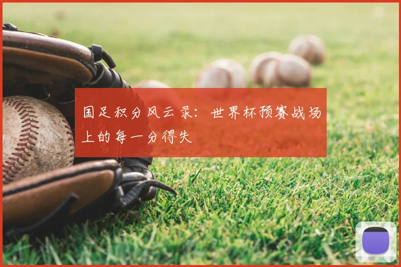 国足积分风云录：世界杯预赛战场上的每一分得失