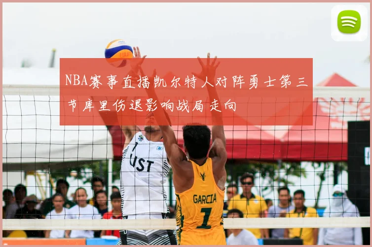 NBA赛事直播凯尔特人对阵勇士第三节库里伤退影响战局走向
