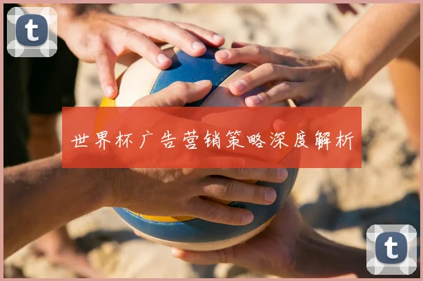 世界杯广告营销策略深度解析
