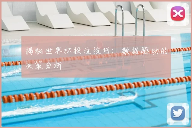 揭秘世界杯投注技巧：数据驱动的决策分析