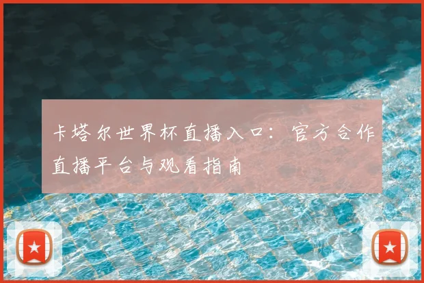 卡塔尔世界杯直播入口：官方合作直播平台与观看指南