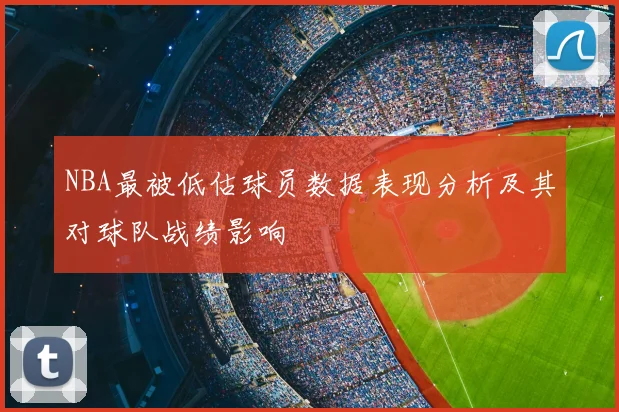 NBA最被低估球员数据表现分析及其对球队战绩影响