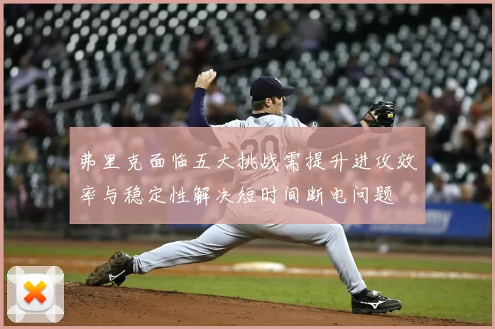 弗里克面临五大挑战需提升进攻效率与稳定性解决短时间断电问题