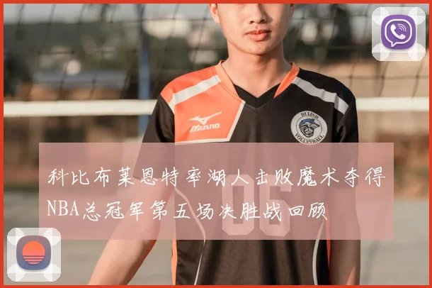 科比布莱恩特率湖人击败魔术夺得NBA总冠军第五场决胜战回顾