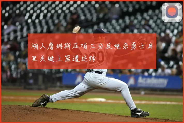 湖人詹姆斯压哨三分反绝杀勇士库里关键上篮遭逆转