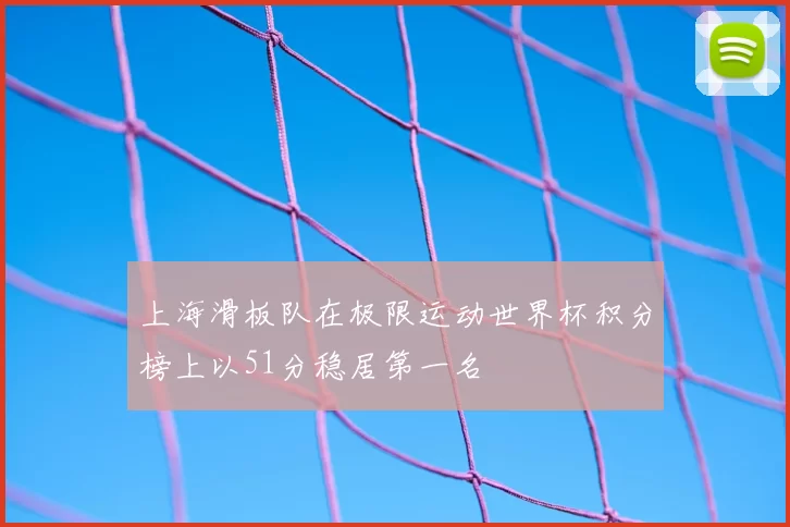 上海滑板队在极限运动世界杯积分榜上以51分稳居第一名