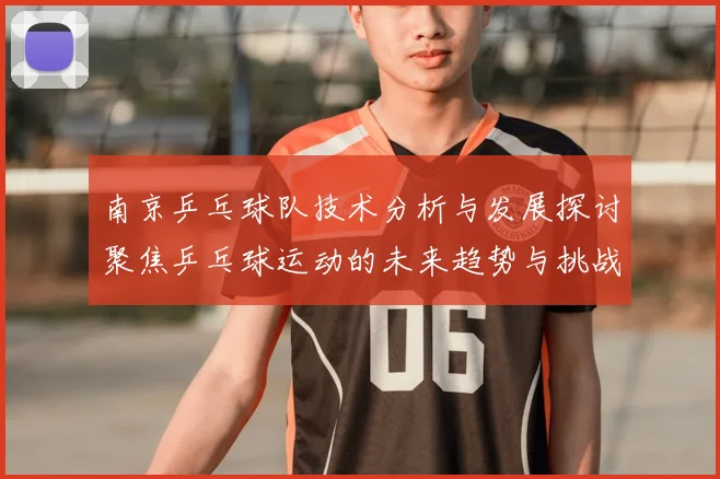 南京乒乓球队技术分析与发展探讨聚焦乒乓球运动的未来趋势与挑战
