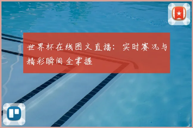 世界杯在线图文直播：实时赛况与精彩瞬间全掌握