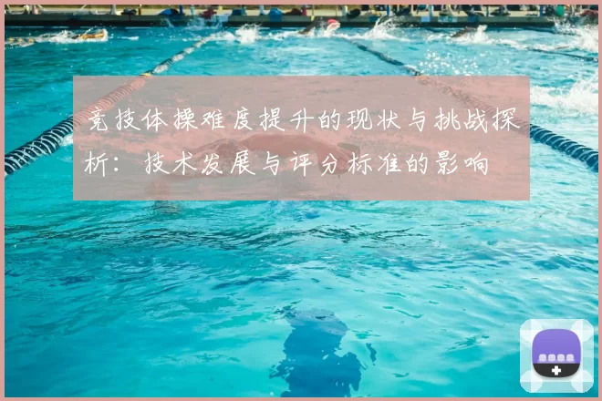 竞技体操难度提升的现状与挑战探析：技术发展与评分标准的影响