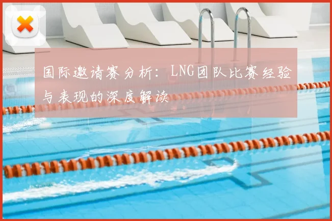 国际邀请赛分析:LNG团队比赛经验与表现的深度解读
