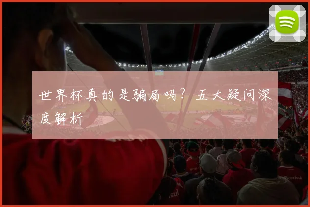世界杯真的是骗局吗？五大疑问深度解析