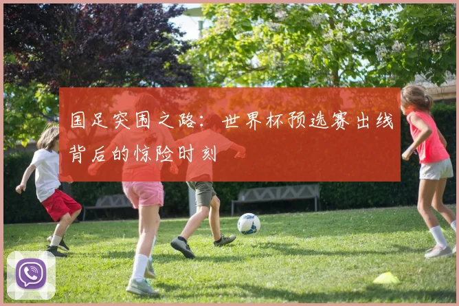 国足突围之路：世界杯预选赛出线背后的惊险时刻