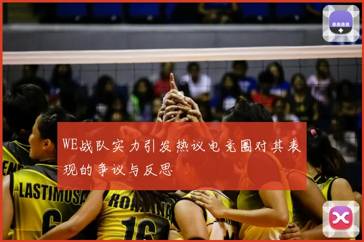 WE战队实力引发热议电竞圈对其表现的争议与反思