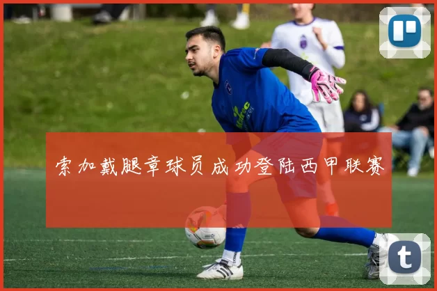 索加戴腿章球员成功登陆西甲联赛