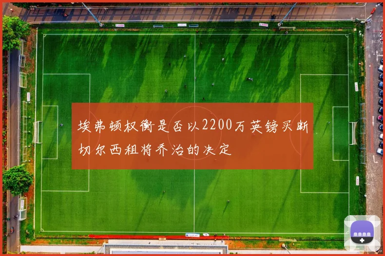 埃弗顿权衡是否以2200万英镑买断切尔西租将乔治的决定
