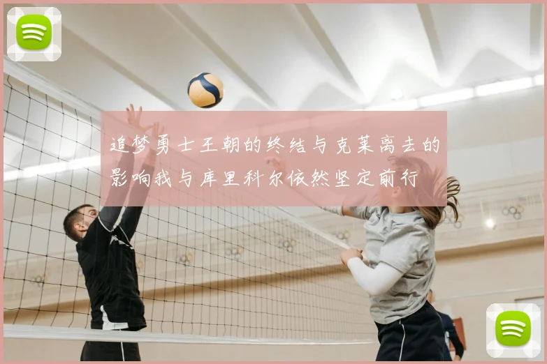 追梦勇士王朝的终结与克莱离去的影响我与库里科尔依然坚定前行