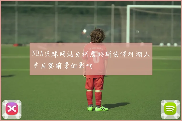 NBA买球网站分析詹姆斯伤停对湖人季后赛前景的影响