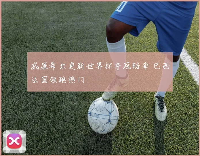 威廉希尔更新世界杯夺冠赔率 巴西法国领跑热门