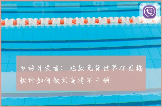 专访开发者：这款免费世界杯直播软件如何做到高清不卡顿
