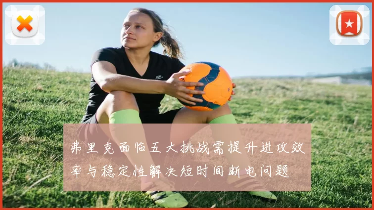 弗里克面临五大挑战需提升进攻效率与稳定性解决短时间断电问题