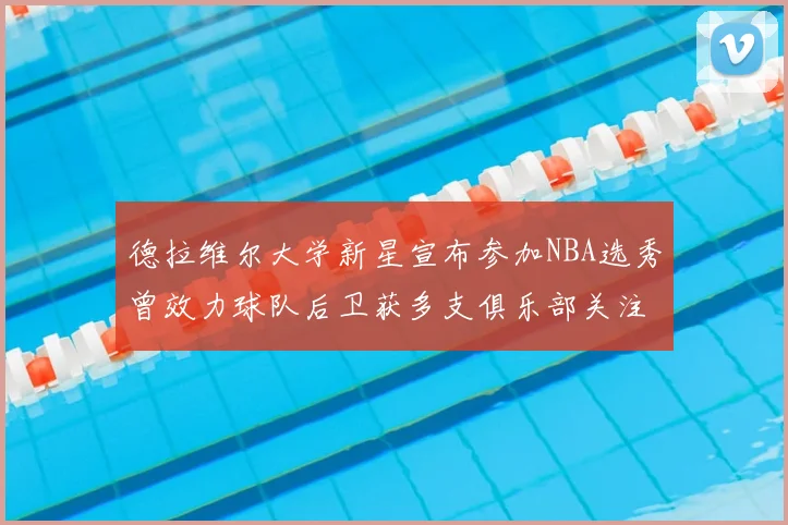 德拉维尔大学新星宣布参加NBA选秀曾效力球队后卫获多支俱乐部关注