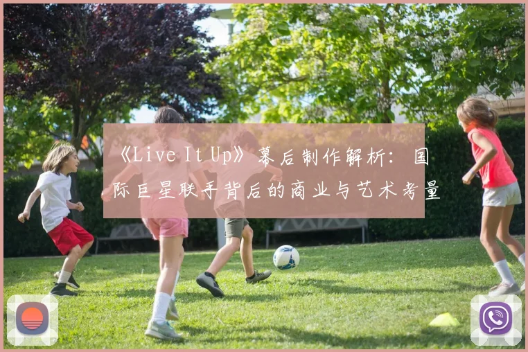 《Live It Up》幕后制作解析:国际巨星联手背后的商业与艺术考量