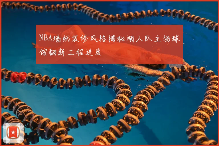 NBA墙纸装修风格揭秘湖人队主场球馆翻新工程进度