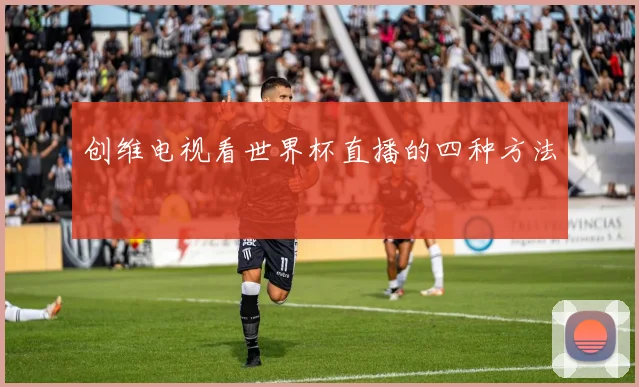 创维电视看世界杯直播的四种方法