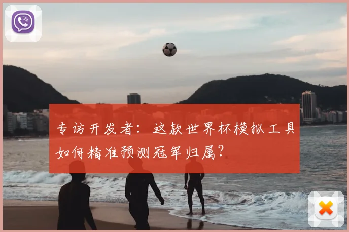 专访开发者：这款世界杯模拟工具如何精准预测冠军归属？