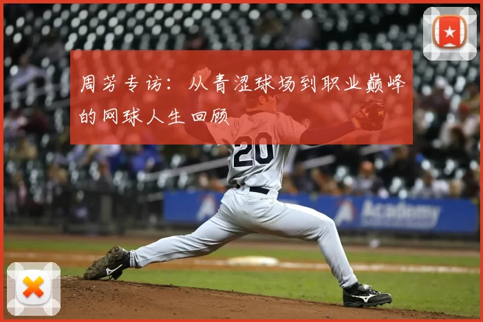 周芳专访：从青涩球场到职业巅峰的网球人生回顾