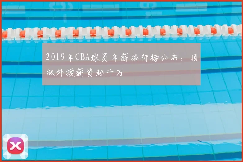 2019年CBA球员年薪排行榜公布，顶级外援薪资超千万