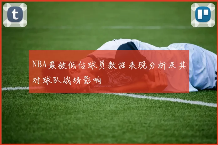 NBA最被低估球员数据表现分析及其对球队战绩影响