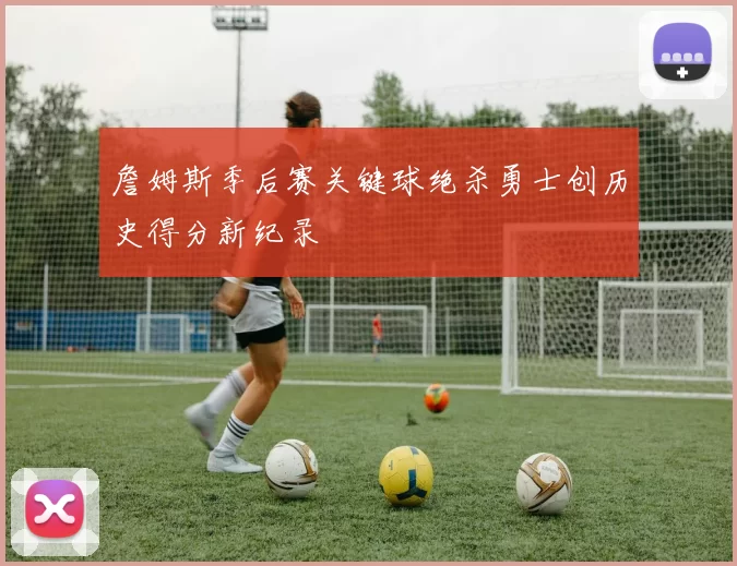 詹姆斯季后赛关键球绝杀勇士创历史得分新纪录