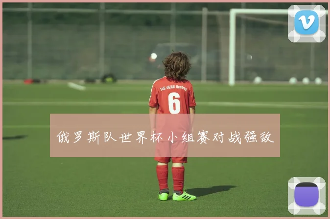 俄罗斯队世界杯小组赛对战强敌