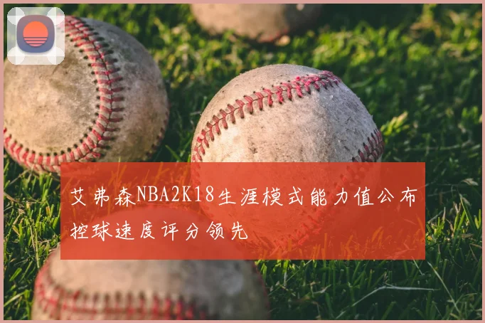 艾弗森NBA2K18生涯模式能力值公布控球速度评分领先