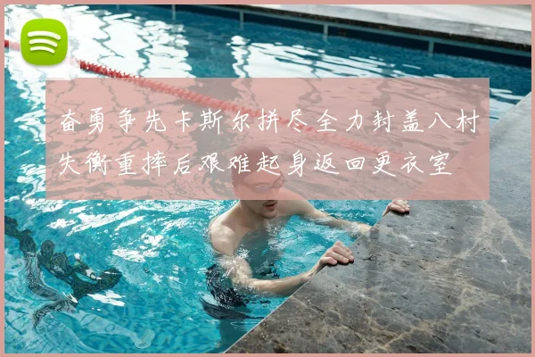 奋勇争先卡斯尔拼尽全力封盖八村失衡重摔后艰难起身返回更衣室