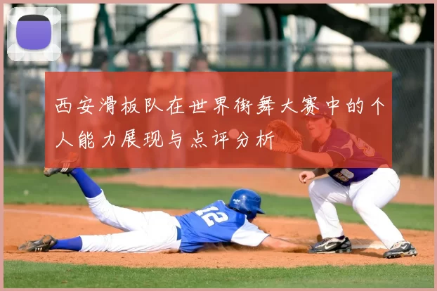 西安滑板队在世界街舞大赛中的个人能力展现与点评分析