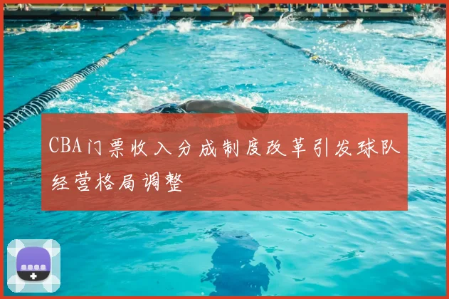 CBA门票收入分成制度改革引发球队经营格局调整
