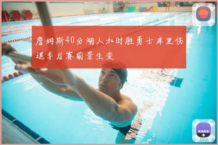 詹姆斯40分湖人加时胜勇士库里伤退季后赛前景生变