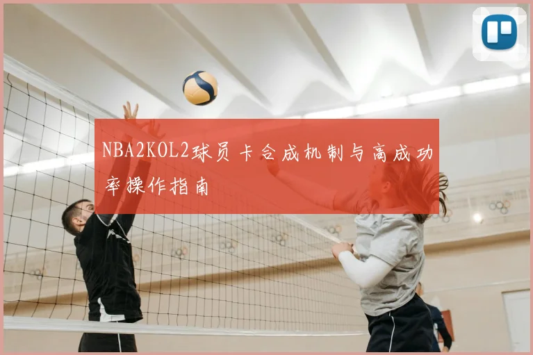 NBA2KOL2球员卡合成机制与高成功率操作指南