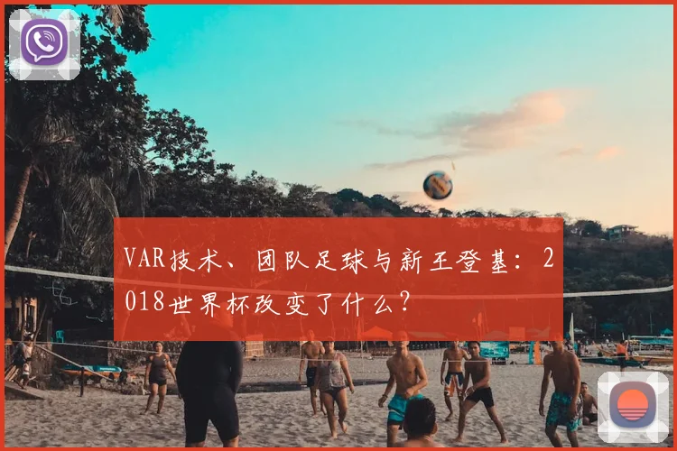 VAR技术、团队足球与新王登基：2018世界杯改变了什么？