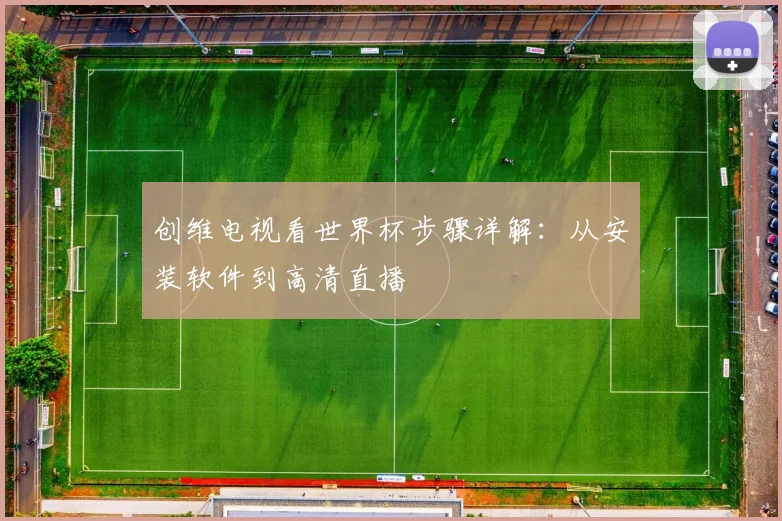 创维电视看世界杯步骤详解:从安装软件到高清直播