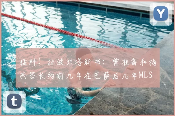 猛料！拉波尔塔新书：曾准备和梅西签长约前几年在巴萨后几年MLS