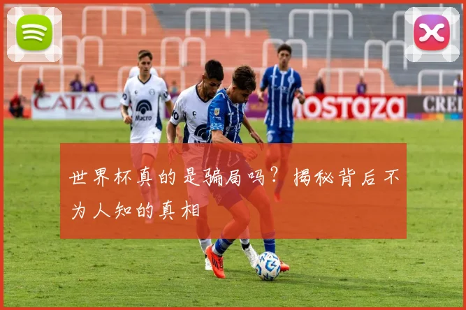 世界杯真的是骗局吗？揭秘背后不为人知的真相