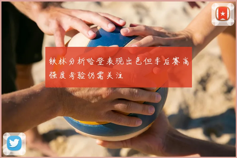 铁林分析哈登表现出色但季后赛高强度考验仍需关注